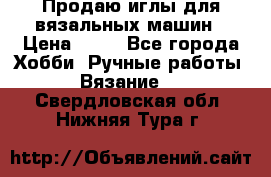 Продаю иглы для вязальных машин › Цена ­ 15 - Все города Хобби. Ручные работы » Вязание   . Свердловская обл.,Нижняя Тура г.